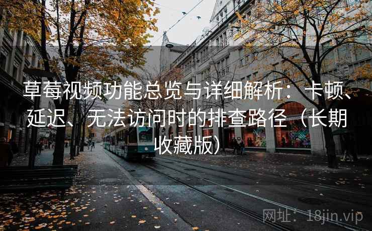 草莓视频功能总览与详细解析：卡顿、延迟、无法访问时的排查路径（长期收藏版）