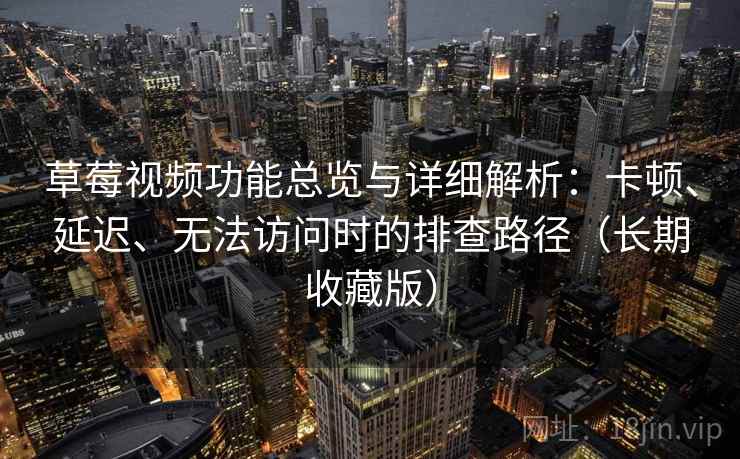 草莓视频功能总览与详细解析：卡顿、延迟、无法访问时的排查路径（长期收藏版）