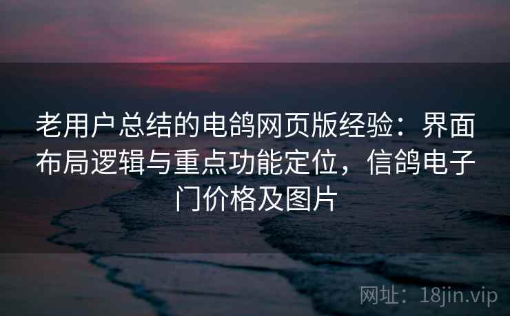 老用户总结的电鸽网页版经验：界面布局逻辑与重点功能定位，信鸽电子门价格及图片
