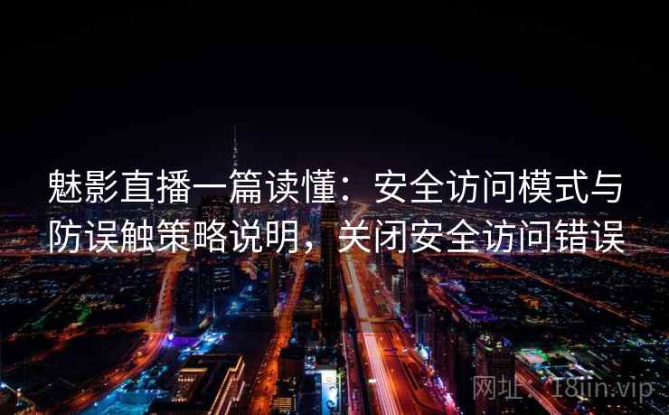 魅影直播一篇读懂：安全访问模式与防误触策略说明，关闭安全访问错误
