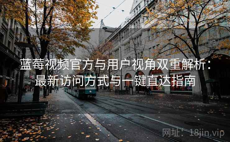 蓝莓视频官方与用户视角双重解析:最新访问方式与一键直达指南 蓝莓视频官方与用户视角双重解析:最新访问方式与一键直达指南