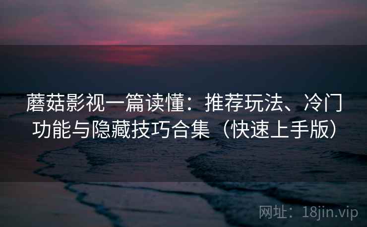 蘑菇影视一篇读懂：推荐玩法、冷门功能与隐藏技巧合集（快速上手版）