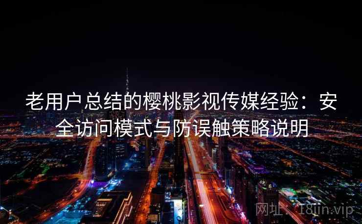 老用户总结的樱桃影视传媒经验：安全访问模式与防误触策略说明