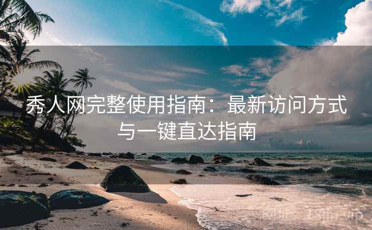 秀人网完整使用指南：最新访问方式与一键直达指南