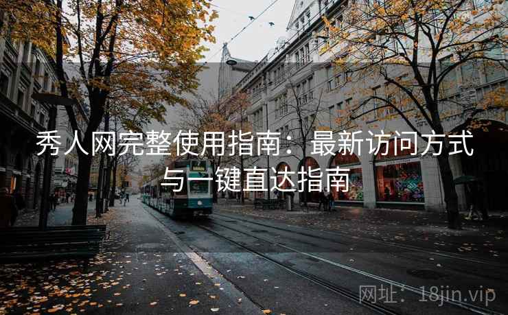 秀人网完整使用指南：最新访问方式与一键直达指南