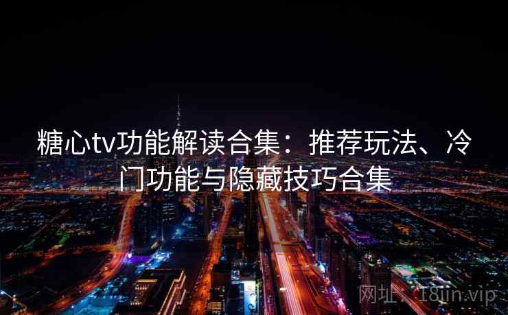 糖心tv功能解读合集：推荐玩法、冷门功能与隐藏技巧合集