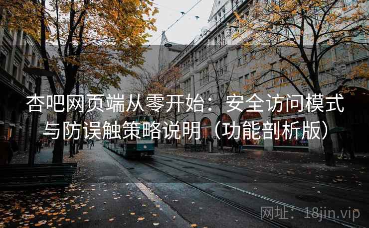 杏吧网页端从零开始：安全访问模式与防误触策略说明（功能剖析版）
