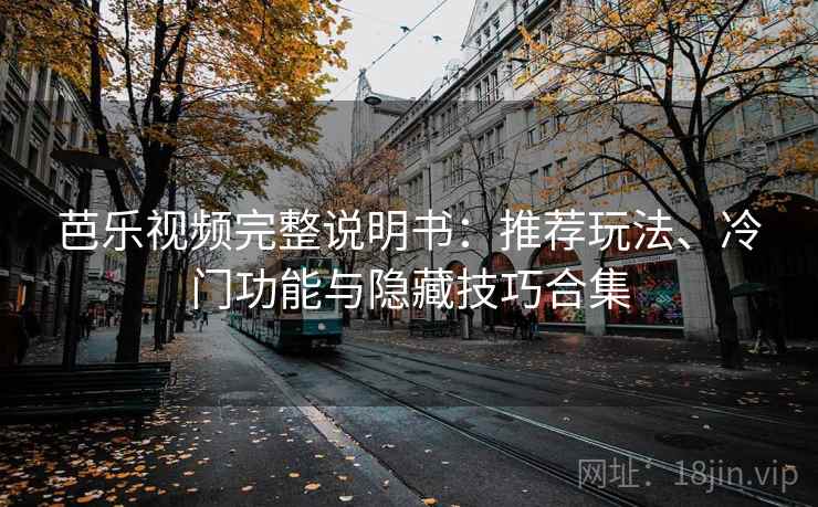 芭乐视频完整说明书：推荐玩法、冷门功能与隐藏技巧合集