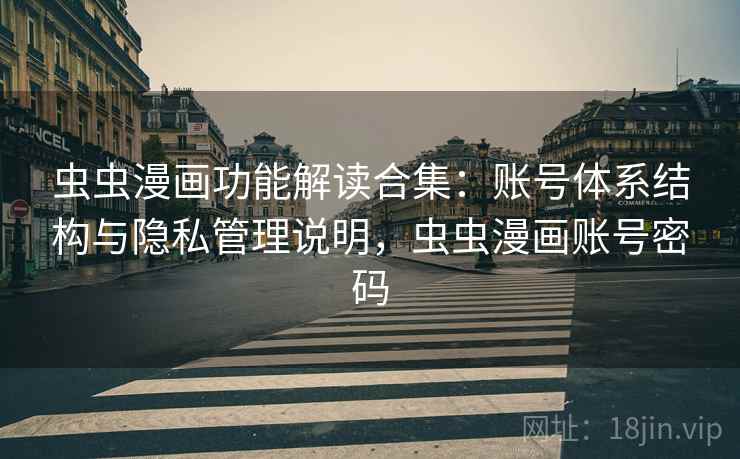 虫虫漫画功能解读合集：账号体系结构与隐私管理说明，虫虫漫画账号密码