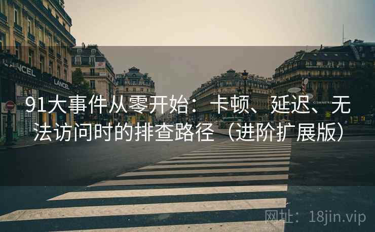 91大事件从零开始：卡顿、延迟、无法访问时的排查路径（进阶扩展版）