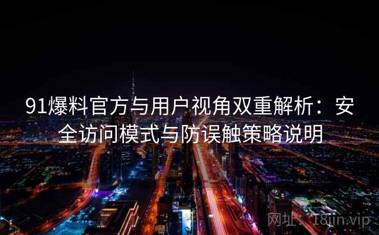 91爆料官方与用户视角双重解析：安全访问模式与防误触策略说明