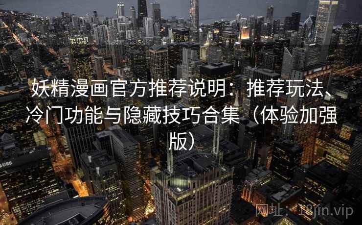妖精漫画官方推荐说明：推荐玩法、冷门功能与隐藏技巧合集（体验加强版）
