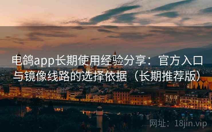 电鸽app长期使用经验分享：官方入口与镜像线路的选择依据（长期推荐版）