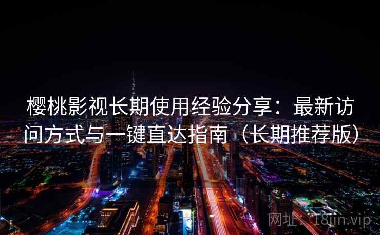 樱桃影视长期使用经验分享：最新访问方式与一键直达指南（长期推荐版）