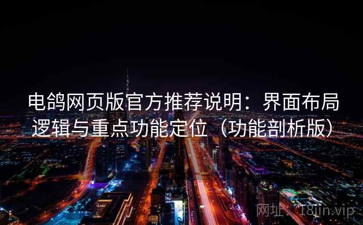 电鸽网页版官方推荐说明：界面布局逻辑与重点功能定位（功能剖析版）