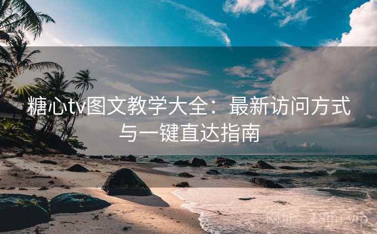 糖心tv图文教学大全：最新访问方式与一键直达指南