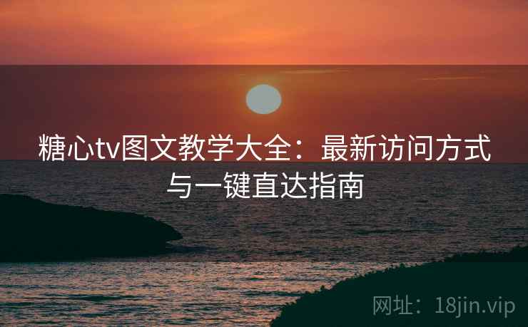 糖心tv图文教学大全：最新访问方式与一键直达指南