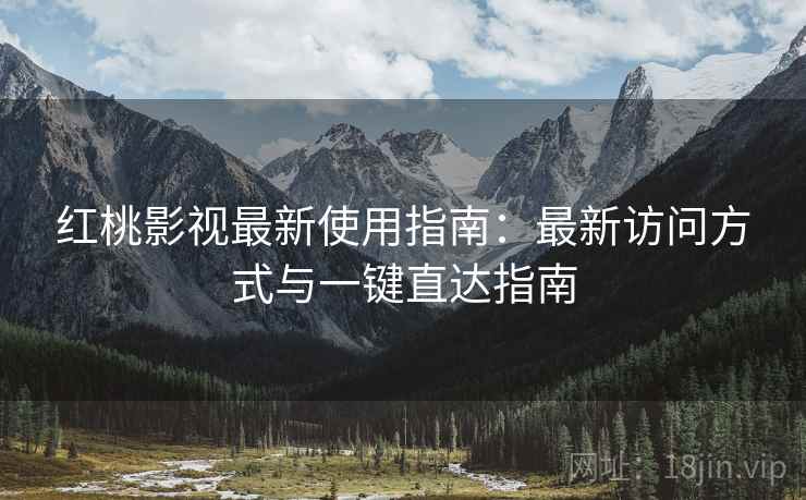 红桃影视最新使用指南:最新访问方式与一键直达指南 红桃影视最新使用指南:最新访问方式与一键直达指南