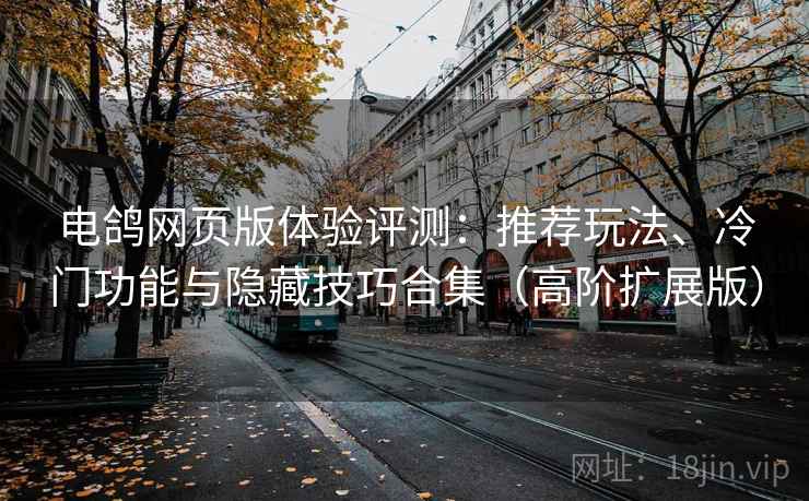 电鸽网页版体验评测：推荐玩法、冷门功能与隐藏技巧合集（高阶扩展版）