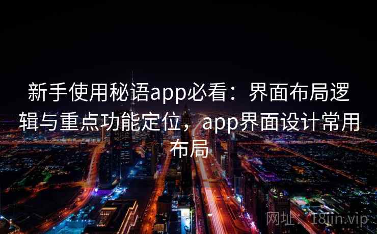 新手使用秘语app必看：界面布局逻辑与重点功能定位，app界面设计常用布局