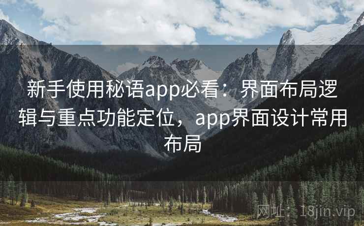 新手使用秘语app必看：界面布局逻辑与重点功能定位，app界面设计常用布局