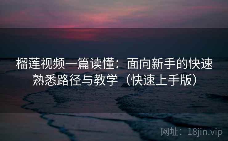 榴莲视频一篇读懂：面向新手的快速熟悉路径与教学（快速上手版）