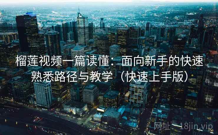 榴莲视频一篇读懂：面向新手的快速熟悉路径与教学（快速上手版）