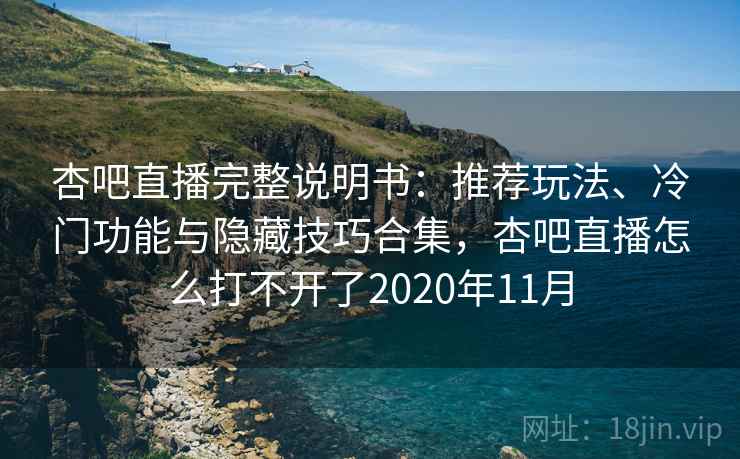 杏吧直播完整说明书:推荐玩法、冷门功能与隐藏技巧合集,杏吧直播怎么打不开了2020年11月 杏吧直播完整说明书:推荐玩法、冷门功能与隐藏技巧合集,杏吧直播怎么打不开了2020年11月