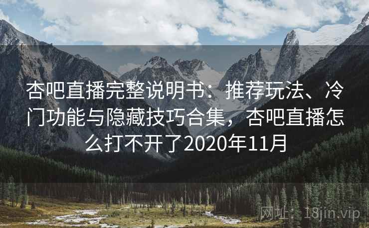 杏吧直播完整说明书:推荐玩法、冷门功能与隐藏技巧合集,杏吧直播怎么打不开了2020年11月 杏吧直播完整说明书:推荐玩法、冷门功能与隐藏技巧合集,杏吧直播怎么打不开了2020年11月