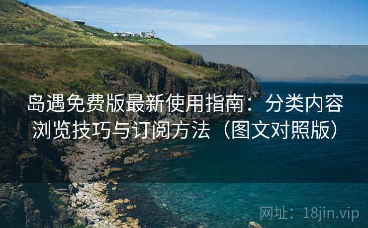 岛遇免费版最新使用指南：分类内容浏览技巧与订阅方法（图文对照版）