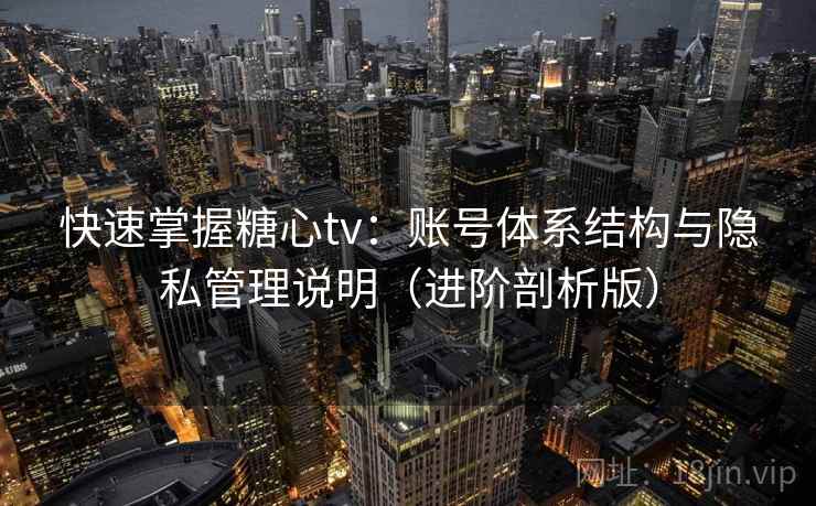快速掌握糖心tv:账号体系结构与隐私管理说明(进阶剖析版) 快速掌握糖心tv:账号体系结构与隐私管理说明(进阶剖析版)
