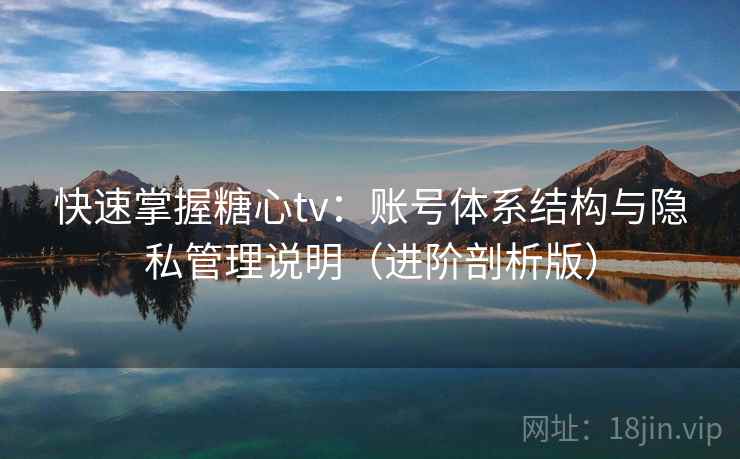 快速掌握糖心tv:账号体系结构与隐私管理说明(进阶剖析版) 快速掌握糖心tv:账号体系结构与隐私管理说明(进阶剖析版)