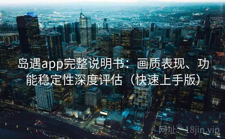 岛遇app完整说明书:画质表现、功能稳定性深度评估(快速上手版) 岛遇app完整说明书:画质表现、功能稳定性深度评估(快速上手版)