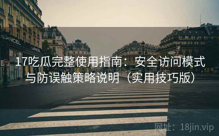17吃瓜完整使用指南:安全访问模式与防误触策略说明(实用技巧版) 17吃瓜完整使用指南:安全访问模式与防误触策略说明(实用技巧版)