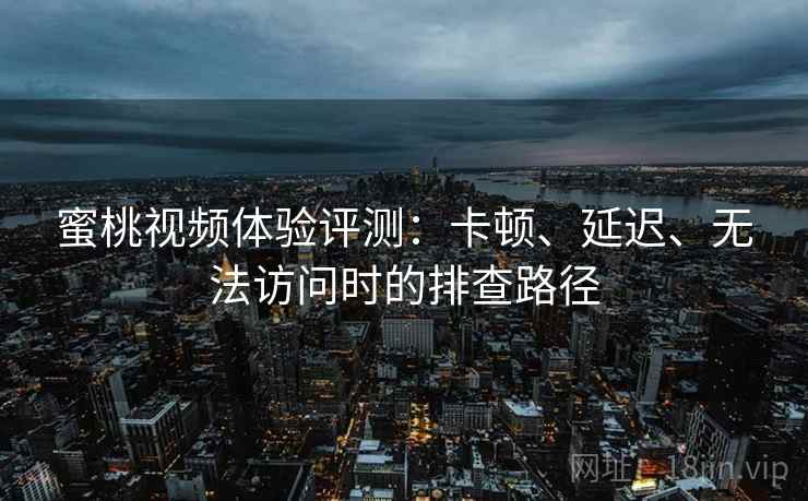 蜜桃视频体验评测:卡顿、延迟、无法访问时的排查路径 蜜桃视频体验评测:卡顿、延迟、无法访问时的排查路径