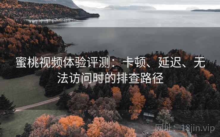 蜜桃视频体验评测:卡顿、延迟、无法访问时的排查路径 蜜桃视频体验评测:卡顿、延迟、无法访问时的排查路径