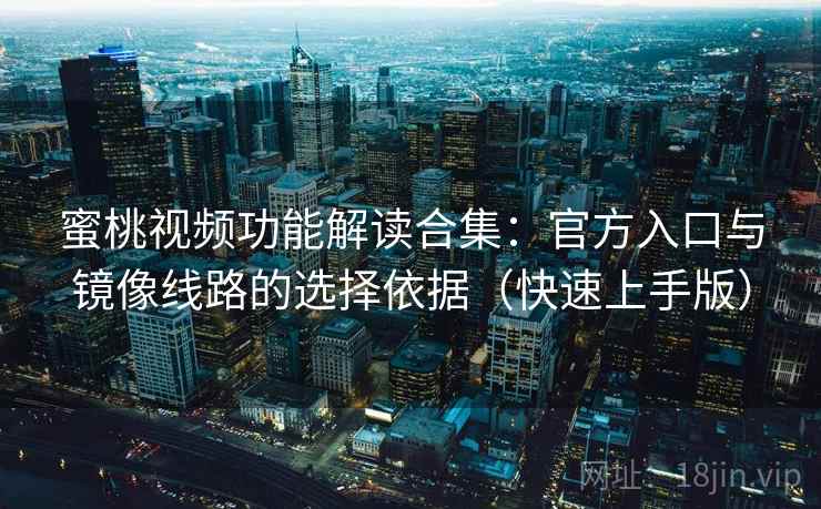 蜜桃视频功能解读合集：官方入口与镜像线路的选择依据（快速上手版）