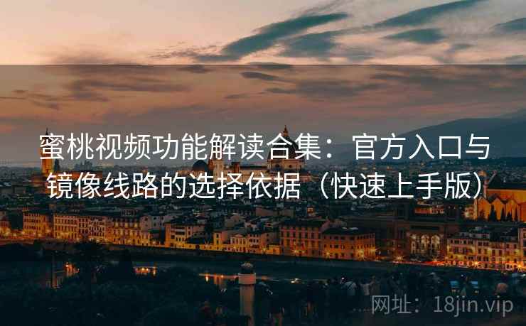蜜桃视频功能解读合集：官方入口与镜像线路的选择依据（快速上手版）