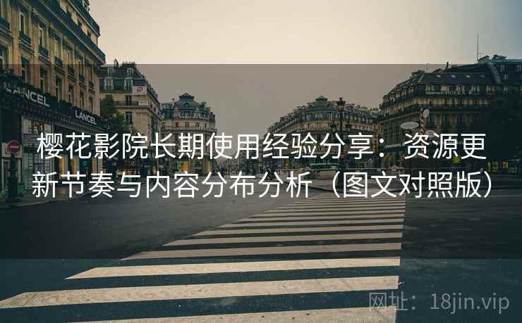 樱花影院长期使用经验分享:资源更新节奏与内容分布分析(图文对照版) 樱花影院长期使用经验分享:资源更新节奏与内容分布分析(图文对照版)