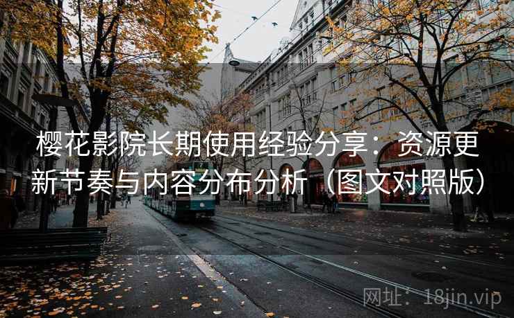 樱花影院长期使用经验分享:资源更新节奏与内容分布分析(图文对照版) 樱花影院长期使用经验分享:资源更新节奏与内容分布分析(图文对照版)