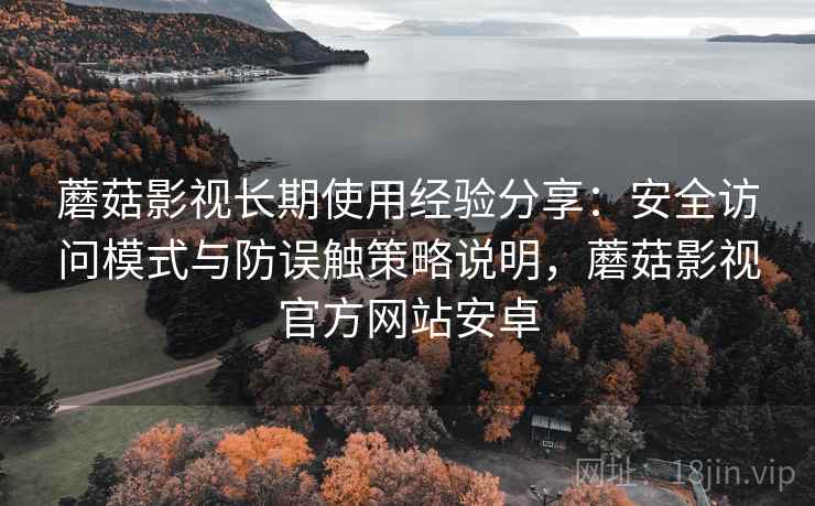 蘑菇影视长期使用经验分享:安全访问模式与防误触策略说明,蘑菇影视官方网站安卓 蘑菇影视长期使用经验分享:安全访问模式与防误触策略说明,蘑菇影视官方网站安卓