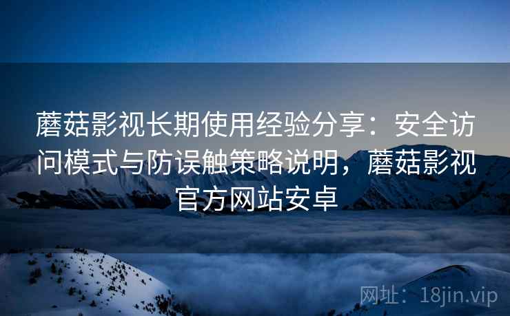 蘑菇影视长期使用经验分享:安全访问模式与防误触策略说明,蘑菇影视官方网站安卓 蘑菇影视长期使用经验分享:安全访问模式与防误触策略说明,蘑菇影视官方网站安卓